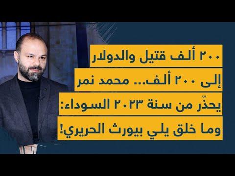 200 ألف قتيل والدولار إلى 200 ألف محمد نمر يحذر من سنة 2023 المظلمة وماذا سيصنع ليرث ميراث الحريري 