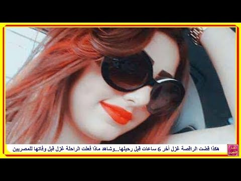 هكذا قضت الراقصة غزل آخر 6 ساعات قبل رحيلها، وشاهدوا ماذا فعلت الراحلة غزل قبل وفاتها للمصريين 