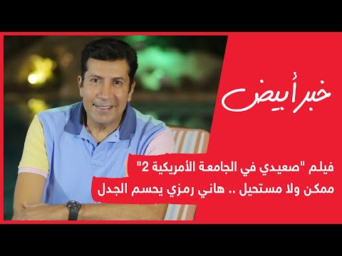 فيلم الصعيدي في الجامعة الأمريكية 2: ممكن أم مستحيل؟ هاني رمزي يحسم الجدل 