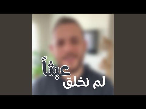 نحن لم نخلق عبثا 