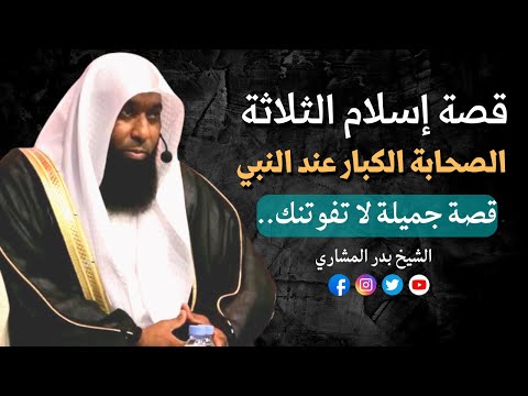 2022 قصة إسلام الثلاثة الصحابة الكبار عند النبي ﷺ الشيخ بدر المشاري 
