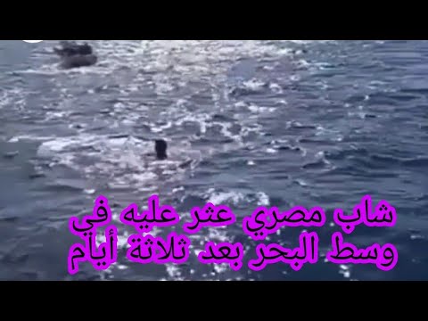 العثور على شاب مصري وسط البحر بعد ثلاثة أيام بعد غرق كل من كان معه، لكن قدرة الله أنقذت الشاب 