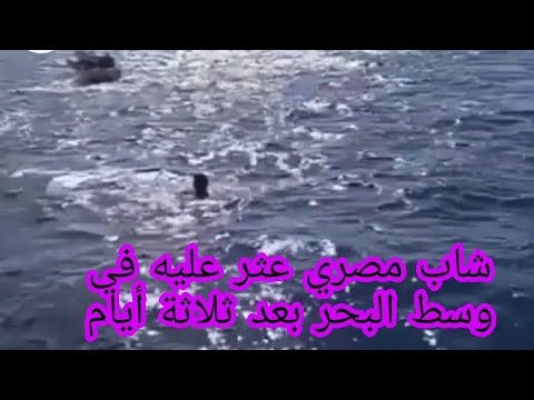 شاب مصري عثر عليه في وسط البحر بعد ثلاثة أيام بعد غرق كل من كان معه ولكن قدرة الله أنقذت الشاب 