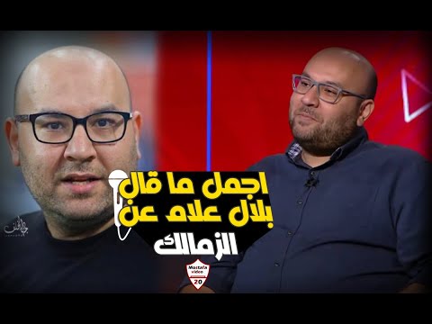 أجمل ما قاله بلال علام عن الزمالك 