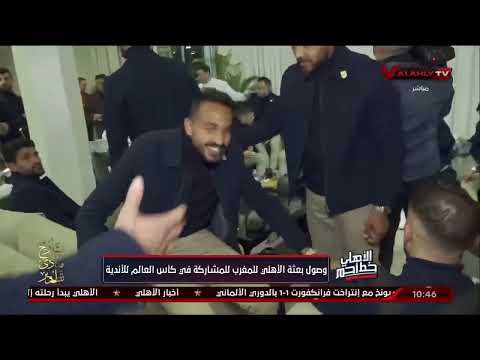 حصريا شاهد لحظات وصول وفد الأهلي إلى المغرب للمشاركة في كأس العالم للأندية 