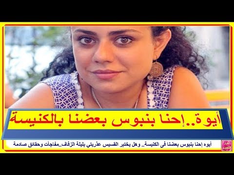 أيوه إحنا بنبوس بعضنا فى الكنيسة وهل يختبر القسيس عذريتي بليلة الزفاف مفاجأت صادمة أخبار النجوم 